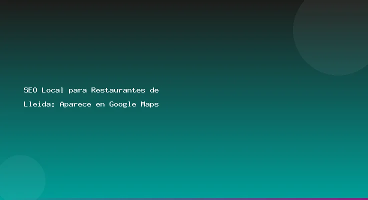 SEO Local para Restaurantes de Lleida: Aparece en Google Maps