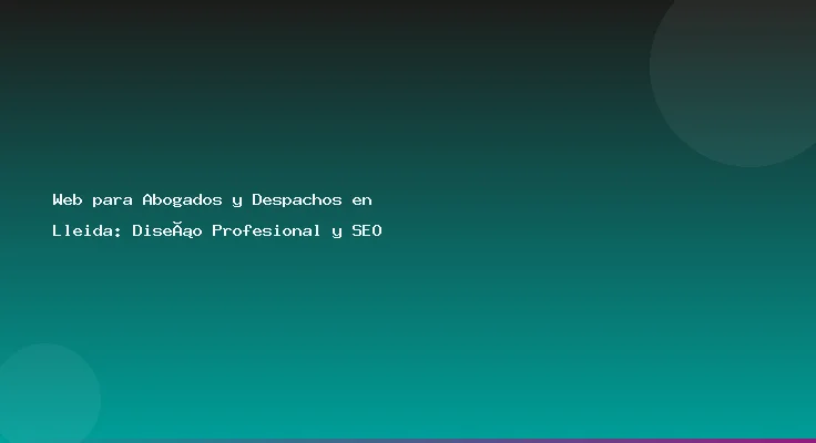 Web para Abogados y Despachos en Lleida: Diseño Profesional y SEO